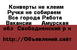 Конверты не клеим! Ручки не собираем! - Все города Работа » Вакансии   . Амурская обл.,Свободненский р-н